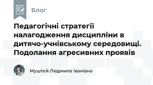 Педагогічні стратегії налагодження дисципліни в дитячо-учнівському середовищі. Подолання агресивних проявів