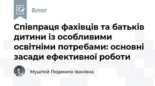 Співпраця фахівців та батьків дитини із особливими освітніми потребами: основні засади ефективної роботи
