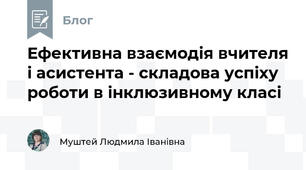 Ефективна взаємодія вчителя і асистента - складова успіху роботи в інклюзивному класі