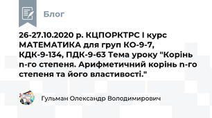 26-27.10.2020 р. КЦПОРКТРС І курс МАТЕМАТИКА для груп КО-9-7, КДК-9-134, ПДК-9-63 Тема уроку "Корінь n-го степеня. Арифметичний корінь n-го степеня та його властивості."