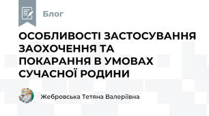 ОСОБЛИВОСТІ ЗАСТОСУВАННЯ ЗАОХОЧЕННЯ ТА    ПОКАРАННЯ В УМОВАХ СУЧАСНОЇ РОДИНИ 