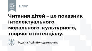 Читання дітей – це показник інтелектуального, морального, культурного, творчого потенціалу. 