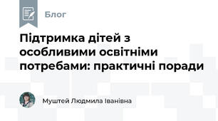 Підтримка дітей з особливими освітніми потребами: практичні поради