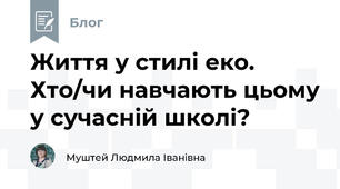 Життя у стилі еко. Хто/чи навчають цьому у сучасній школі?
