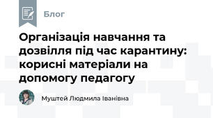Організація навчання та дозвілля під час карантину: корисні матеріали на допомогу педагогу