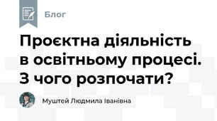 Проєктна діяльність в освітньому процесі. З чого розпочати?