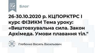 26-30.10.2020 р. КЦПОРКТРС І курс ФІЗИКМ Тема уроку: «Виштовхувальна сила. Закон Архімеда. Умови плавання тіл."