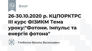 26-30.10.2020 р. КЦПОРКТРС ІІІ курс ФІЗИКМ Тема уроку:"Фотони. Імпульс та енергія фотона"