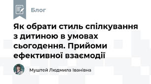 Як обрати стиль спілкування з дитиною в умовах сьогодення. Прийоми ефективної взаємодії