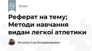 Реферат на тему; Методи навчання видам легкої атлетики