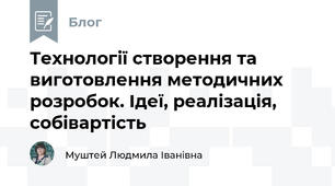 Технології створення та виготовлення методичних розробок. Ідеї, реалізація, собівартість