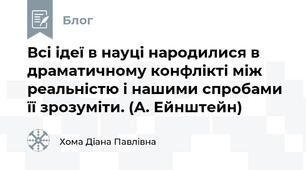 Всі ідеї в науці народилися в драматичному конфлікті між реальністю і нашими спробами її зрозуміти. (А. Ейнштейн)
