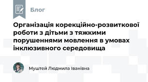 Організація корекційно-розвиткової роботи з дітьми з тяжкими порушеннями мовлення в умовах інклюзивного середовища