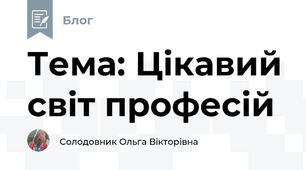 Тема: Цікавий світ професій