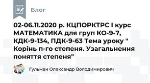 02-06.11.2020 р. КЦПОРКТРС І курс МАТЕМАТИКА для груп КО-9-7, КДК-9-134, ПДК-9-63 Тема уроку " Корінь п-го степеня. Узагальнення поняття степеня"