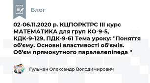 02-06.11.2020 р. КЦПОРКТРС ІІІ курс МАТЕМАТИКА для груп КО-9-5, КДК-9-129, ПДК-9-61 Тема уроку: "Поняття об'єму. Основні властивості об'ємів. Об'єм прямокутного паралелепіпеда "