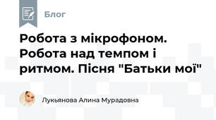 Робота з мікрофоном. Робота над темпом і ритмом. Пісня "Батьки мої" 