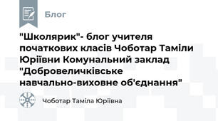 "Школярик"- блог учителя початкових класів Чоботар Таміли Юріївни Комунальний заклад "Добровеличківське навчально-виховне об'єднання"