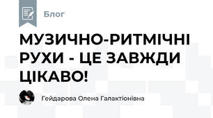 МУЗИЧНО-РИТМІЧНІ РУХИ - ЦЕ ЗАВЖДИ ЦІКАВО! 