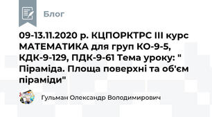 09-13.11.2020 р. КЦПОРКТРС ІІІ курс МАТЕМАТИКА для груп КО-9-5, КДК-9-129, ПДК-9-61 Тема уроку: " Піраміда. Площа поверхні та об'єм піраміди"