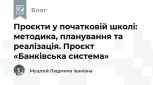 Проєкти у початковій школі: методика, планування та реалізація. Проєкт «Банківська система»