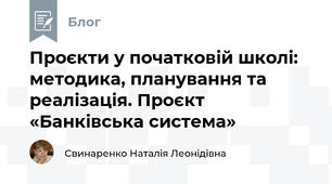 Проєкти у початковій школі: методика, планування та реалізація. Проєкт «Банківська система»