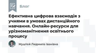 Ефективна цифрова взаємодія з учнями в умовах дистанційного навчання. Онлайн-ресурси для урізноманітнення освітнього процесу