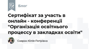 Сертифiкат за участь в онлайн - конференцii "Органiзацiя освiтнього процессу в закладках освiти" 