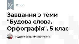 Завдання з теми "Будова слова. Орфографія". 5 клас