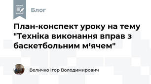 План-конспект уроку на тему "Техніка виконання вправ з баскетбольним мꞌячем"