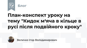 План-конспект уроку на тему "Кидок мꞌяча в кільце в русі після подвійного кроку"