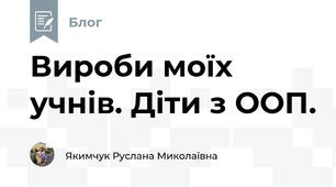 Вироби моїх учнів. Діти з ООП.
