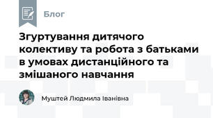 Згуртування дитячого колективу та робота з батьками в умовах дистанційного та змішаного навчання