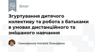 Згуртування дитячого колективу та робота з батьками в умовах дистанційного та змішаного навчання