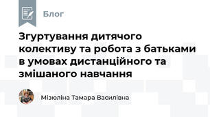 Згуртування дитячого колективу та робота з батьками в умовах дистанційного та змішаного навчання