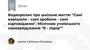 Водеоролик про шкільне життя: "Самі вирішили - самі зробили - самі відповідаємо". Місячник учнівського самоврядування "Я - лідер""