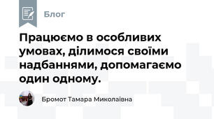 Працюємо в особливих умовах, ділимося своїми надбаннями, допомагаємо один одному.