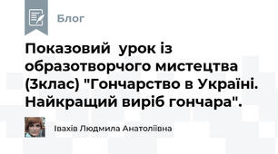 Показовий  урок із образотворчого мистецтва (3клас) "Гончарство в Україні. Найкращий виріб гончара".
