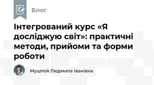 Інтегрований курс «Я досліджую світ»: практичні методи, прийоми та форми роботи