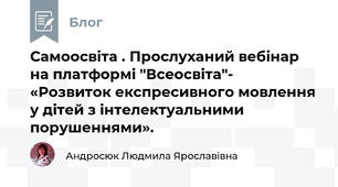 Самоосвіта . Прослуханий вебінар на платформі "Всеосвіта"-  «Розвиток експресивного мовлення у дітей з інтелектуальними порушеннями».
