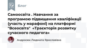 Самоосвіта . Навчання за програмою підвищення кваліфікації (участь у марафоні) на платформі "Всеосвіта"  «Траєкторія розвитку сучасного педагога»