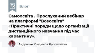 Самоосвіта . Прослуханий вебінар на платформі "Всеосвіта"  «Практичні поради щодо організації дистанційного навчання під час карантину».