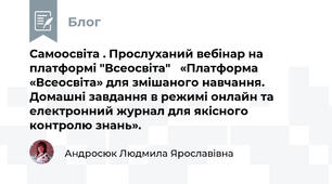 Самоосвіта . Прослуханий вебінар на платформі "Всеосвіта"   «Платформа «Всеосвіта» для змішаного навчання. Домашні завдання в режимі онлайн та електронний журнал для якісного контролю знань».