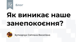 Як виникає наше занепокоєння?