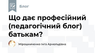  Що дає професійний (педагогічний блог) батькам?