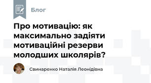 Про мотивацію: як максимально задіяти мотиваційні резерви молодших школярів?