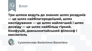 Три шляхи ведуть до знання: шлях роздумів — це шлях найблагородніший, шлях наслідування — це шлях найлегший і шлях досвіду — це шлях найбільш гіркий. Конфуцій, давньокитайський філософ і мислитель