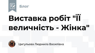 Виставка робіт "ЇЇ величність - Жінка" 