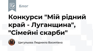 Конкурси "Мій рідний край - Луганщина", "Сімейні скарби"