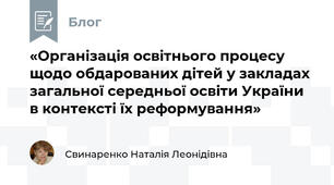 «Організація освітнього процесу щодо обдарованих дітей у закладах загальної середньої освіти України в контексті їх реформування» 
